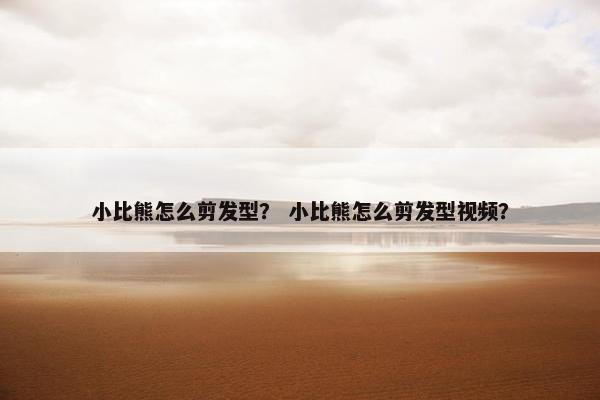 小比熊怎么剪发型？ 小比熊怎么剪发型视频？