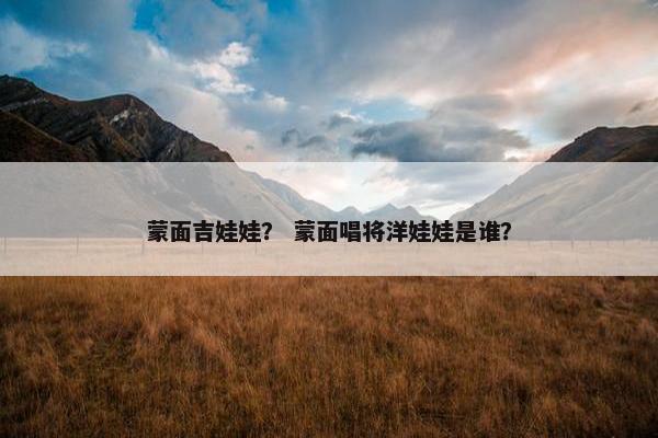 蒙面吉娃娃？ 蒙面唱将洋娃娃是谁？