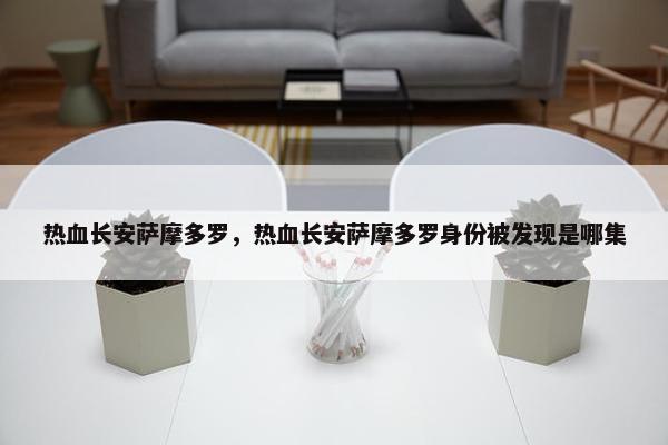 热血长安萨摩多罗，热血长安萨摩多罗身份被发现是哪集