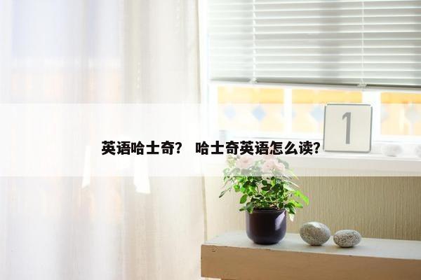 英语哈士奇？ 哈士奇英语怎么读？
