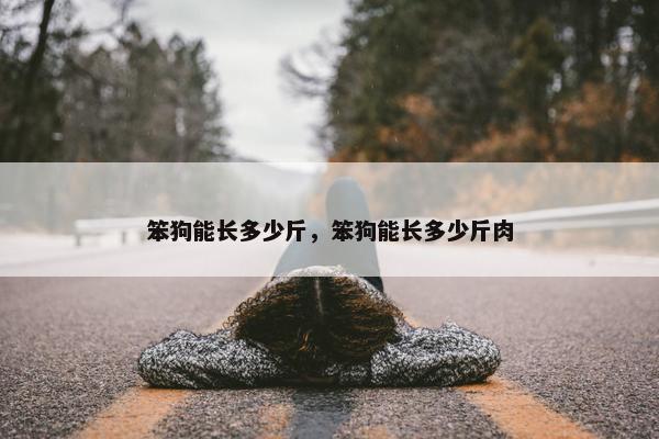 笨狗能长多少斤，笨狗能长多少斤肉