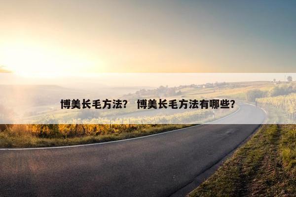 博美长毛方法？ 博美长毛方法有哪些？