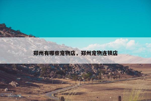 郑州有哪些宠物店，郑州宠物连锁店
