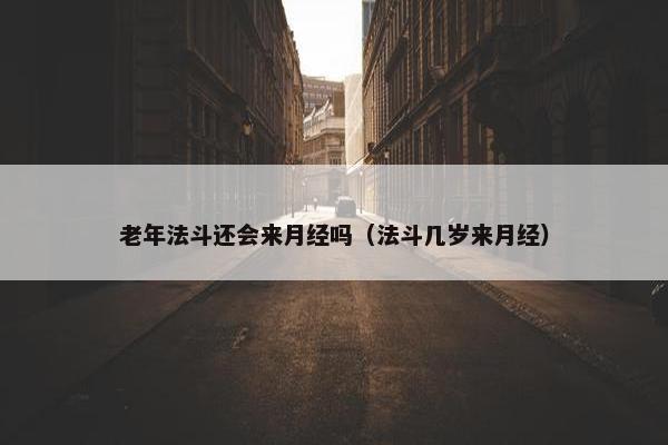 老年法斗还会来月经吗（法斗几岁来月经）