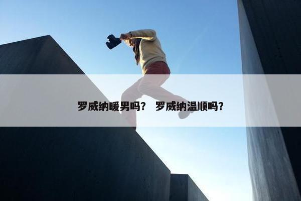 罗威纳暖男吗？ 罗威纳温顺吗？