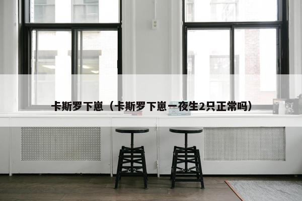 卡斯罗下崽（卡斯罗下崽一夜生2只正常吗）