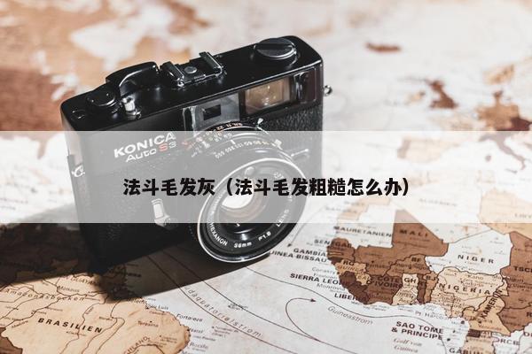 法斗毛发灰（法斗毛发粗糙怎么办）