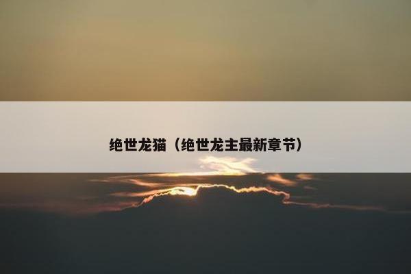 绝世龙猫（绝世龙主最新章节）