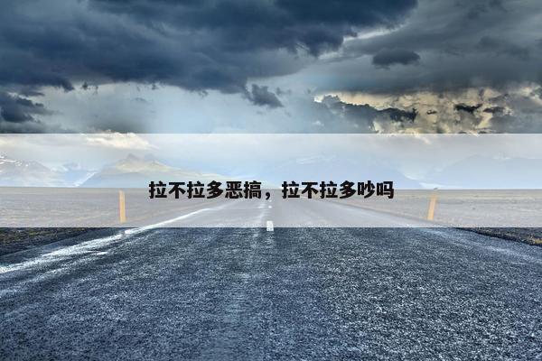 拉不拉多恶搞，拉不拉多吵吗