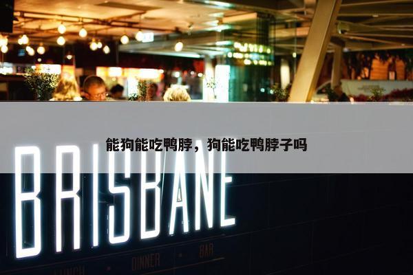 能狗能吃鸭脖，狗能吃鸭脖子吗