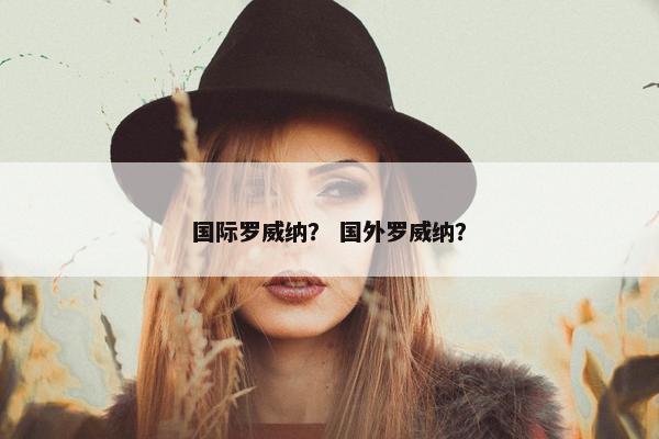国际罗威纳？ 国外罗威纳？
