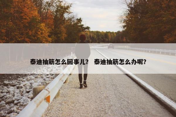 泰迪抽筋怎么回事儿？ 泰迪抽筋怎么办呢？