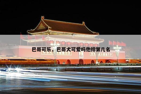 巴哥可乐，巴哥犬可爱吗他排第几名