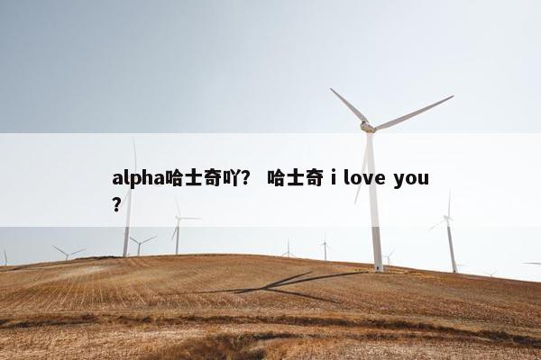 alpha哈士奇吖？ 哈士奇 i love you？