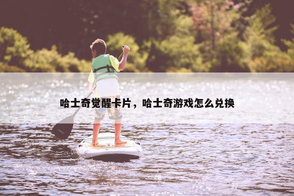 哈士奇觉醒卡片，哈士奇游戏怎么兑换