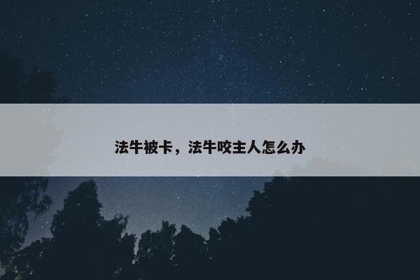 法牛被卡，法牛咬主人怎么办