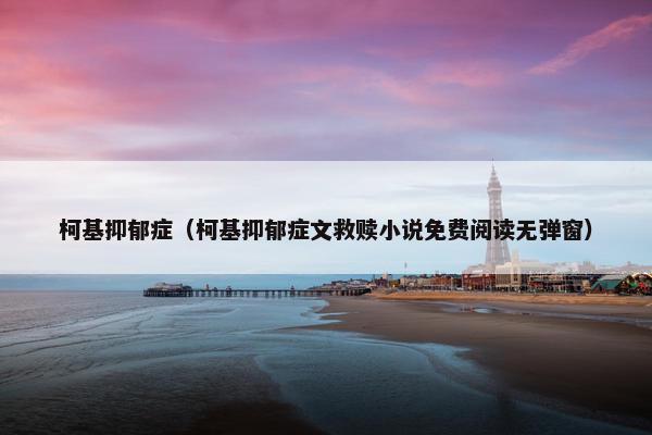 柯基抑郁症（柯基抑郁症文救赎小说免费阅读无弹窗）