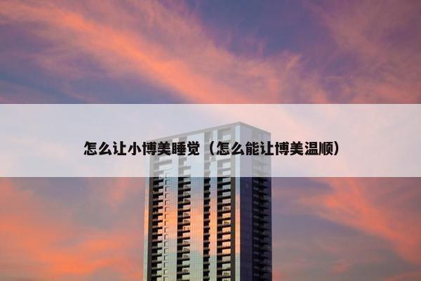 怎么让小博美睡觉（怎么能让博美温顺）