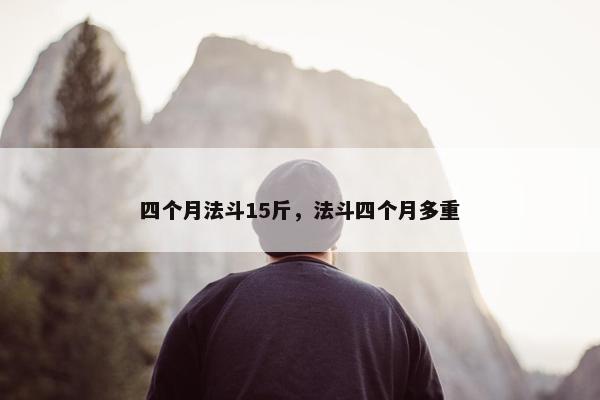 四个月法斗15斤，法斗四个月多重